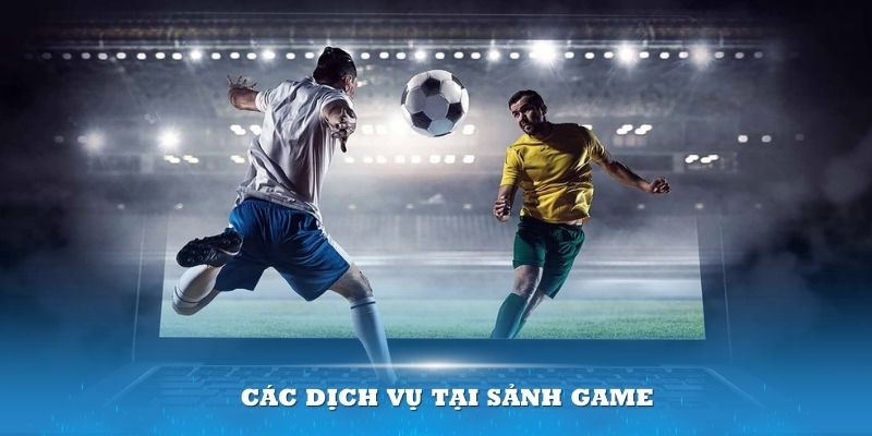 Các dịch vụ tại sảnh game đều được chăm chút tỉ mỉ