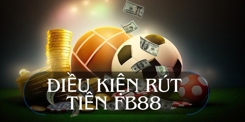 Chấp hành điều kiện khi rút tiền FB88