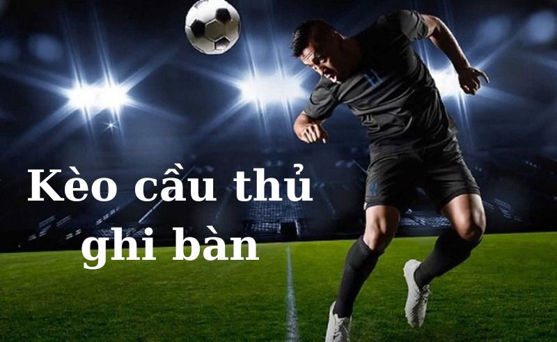 Kèo cầu thủ ghi bàn cuốn hút